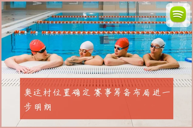 奥运村位置确定 赛事筹备布局进一步明朗