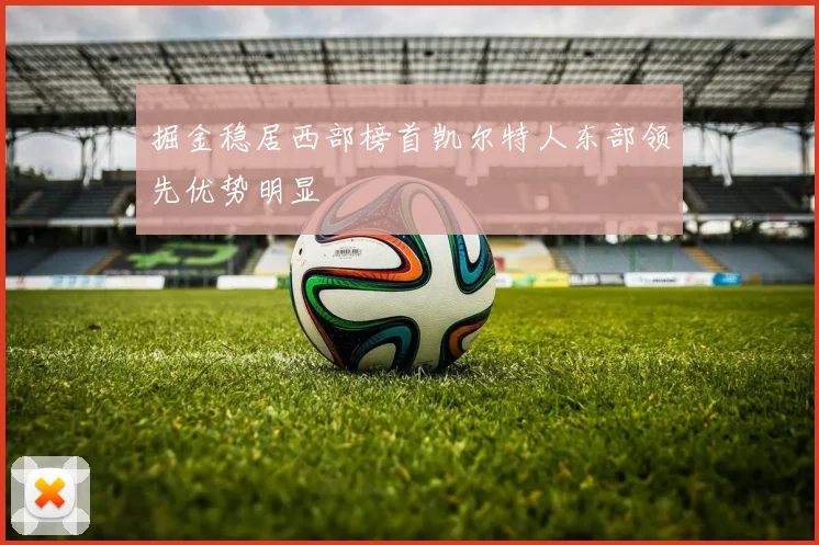掘金稳居西部榜首凯尔特人东部领先优势明显