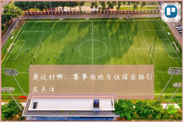 奥运村哪:赛事场地与住宿安排引发关注