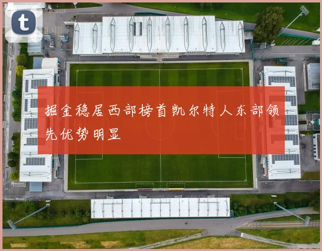 掘金稳居西部榜首凯尔特人东部领先优势明显