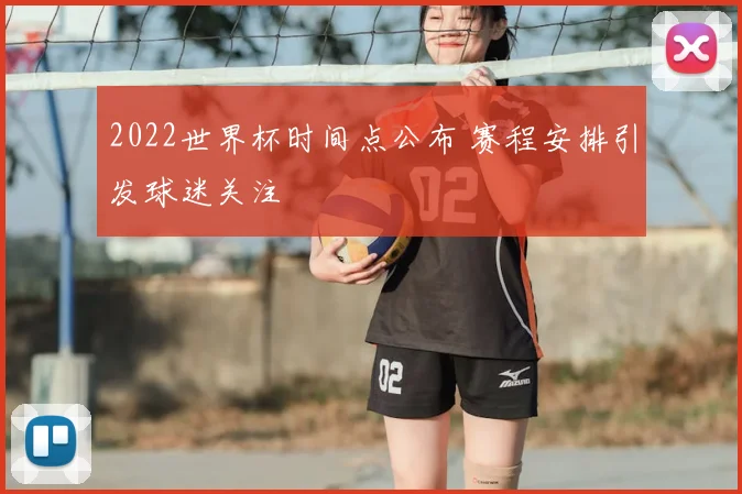 2022世界杯时间点公布 赛程安排引发球迷关注