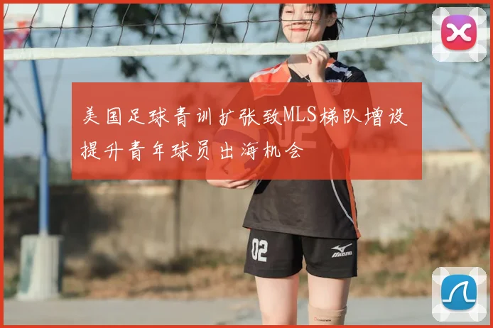 美国足球青训扩张致MLS梯队增设 提升青年球员出海机会