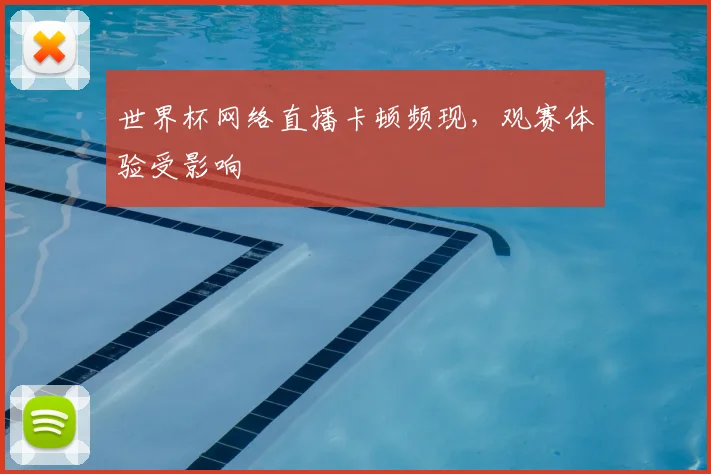 世界杯网络直播卡顿频现,观赛体验受影响