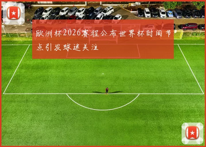 欧洲杯2026赛程公布世界杯时间节点引发球迷关注