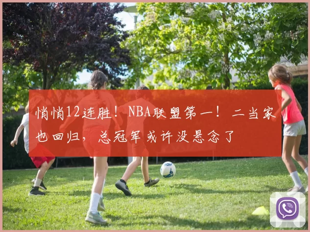 悄悄12连胜!NBA联盟第一!二当家也回归,总冠军或许没悬念了