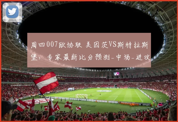 周四007欧协联 美因茨VS斯特拉斯堡,专家最新比分预测_中场_进攻_控制力