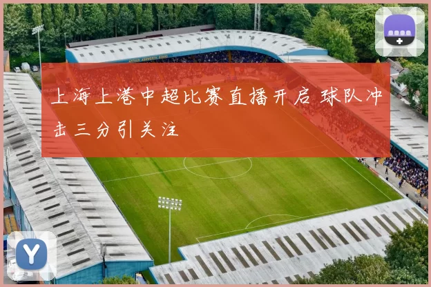 上海上港中超比赛直播开启 球队冲击三分引关注