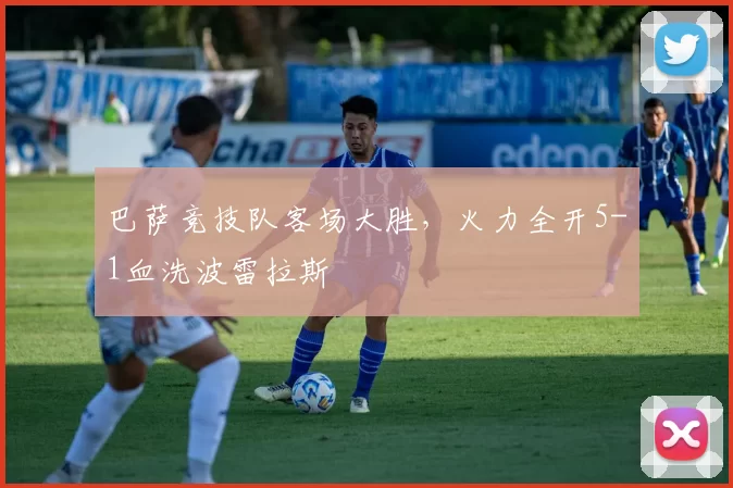 巴萨竞技队客场大胜,火力全开5-1血洗波雷拉斯