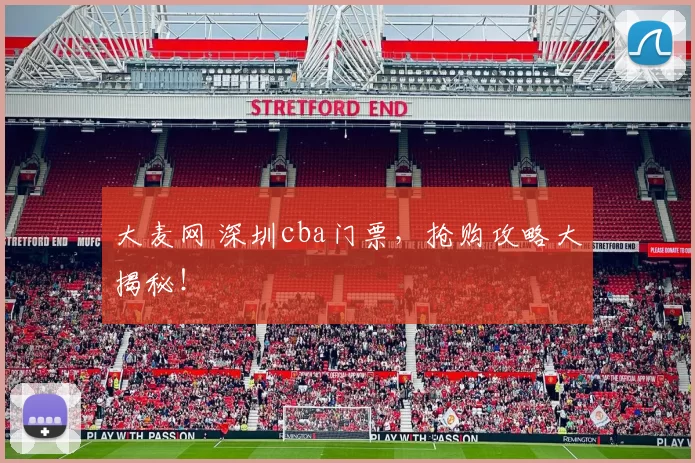 大麦网 深圳cba门票，抢购攻略大揭秘！