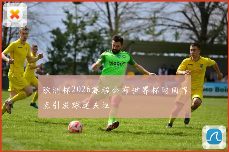 欧洲杯2026赛程公布世界杯时间节点引发球迷关注