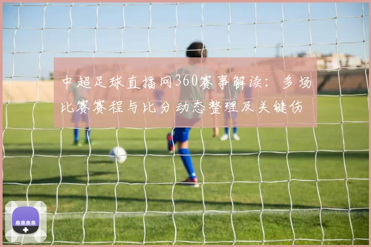 中超足球直播网360赛事解读：多场比赛赛程与比分动态整理及关键伤停信息更新
