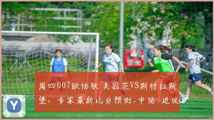 周四007欧协联 美因茨VS斯特拉斯堡,专家最新比分预测_中场_进攻_控制力