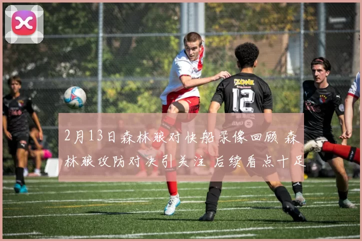 2月13日森林狼对快船录像回顾 森林狼攻防对决引关注 后续看点十足
