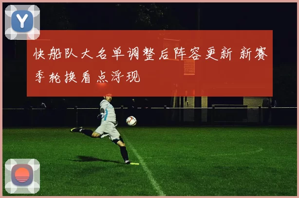快船队大名单调整后阵容更新 新赛季轮换看点浮现