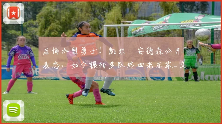 后悔加盟勇士！凯尔・安德森公开表态，如今辗转多队终回老东家_交易_森林狼_孟菲斯灰熊