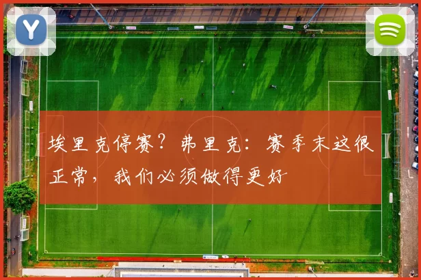 埃里克停赛？弗里克：赛季末这很正常，我们必须做得更好