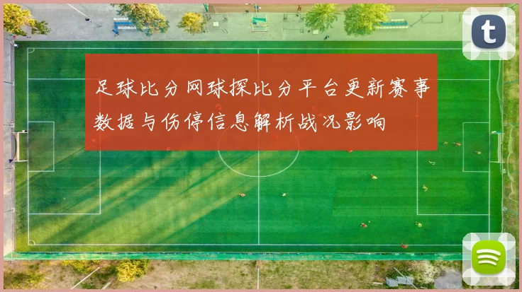 足球比分网球探比分平台更新赛事数据与伤停信息解析战况影响