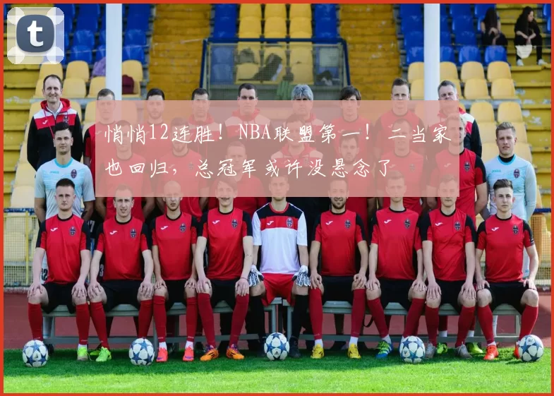 悄悄12连胜!NBA联盟第一!二当家也回归,总冠军或许没悬念了