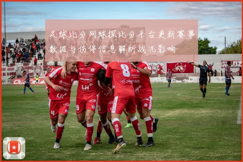 足球比分网球探比分平台更新赛事数据与伤停信息解析战况影响